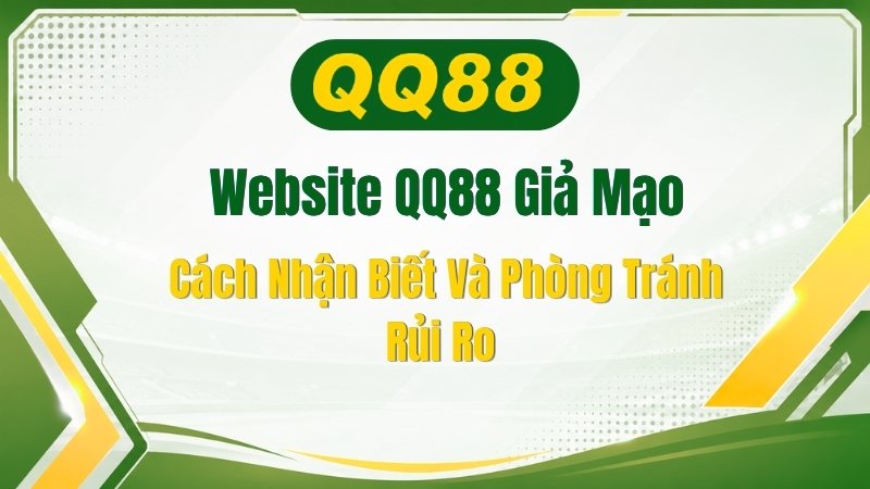 Cách Nhận Biết Website QQ88 Giả Mạo Và Phòng Tránh Rủi Ro