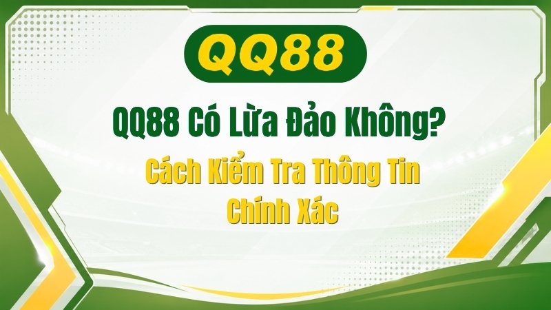 QQ88 Có Lừa Đảo Không? Cách Kiểm Tra Thông Tin Chính Xác