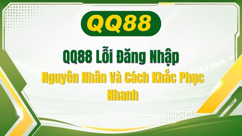 QQ88 Lỗi Đăng Nhập: Nguyên Nhân Và Cách Khắc Phục Nhanh