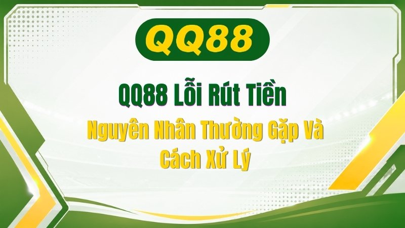 QQ88 Lỗi Rút Tiền: Nguyên Nhân Thường Gặp Và Cách Xử Lý